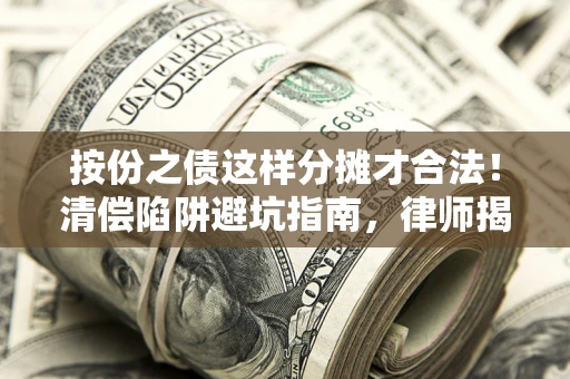 北京按份之债这样分摊才合法！清偿陷阱避坑指南，律师揭秘关键条款