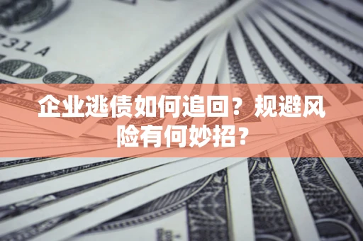 北京企业逃债如何追回？规避风险有何妙招？