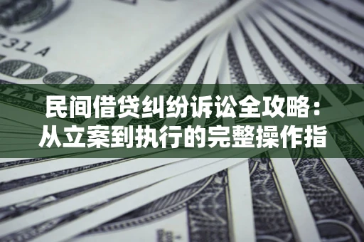 北京民间借贷纠纷诉讼全攻略：从立案到执行的完整操作指南