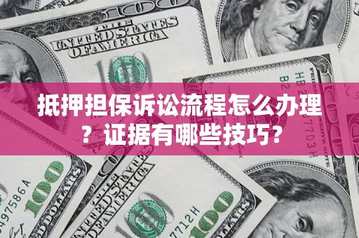 北京抵押担保诉讼流程怎么办理？证据有哪些技巧？