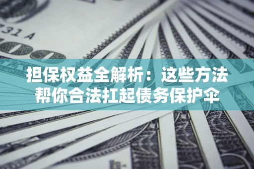 北京担保权益全解析：这些方法帮你合法扛起债务保护伞