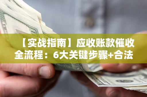 北京【实战指南】应收账款催收全流程：6大关键步骤+合法回款技巧
