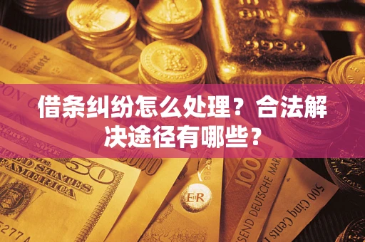 北京借条纠纷怎么处理？合法解决途径有哪些？