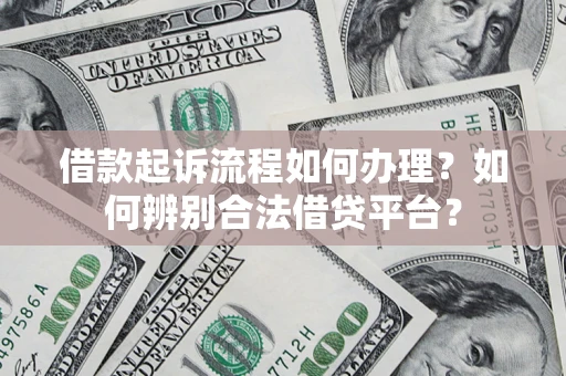北京借款起诉流程如何办理？如何辨别合法借贷平台？