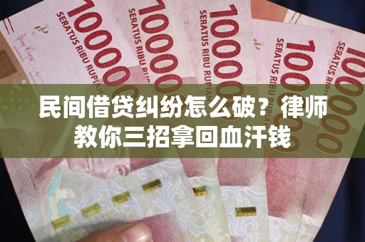 北京民间借贷纠纷怎么破？律师教你三招拿回血汗钱