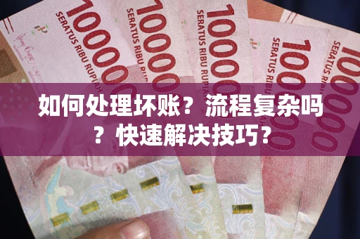 北京如何处理坏账？流程复杂吗？快速解决技巧？
