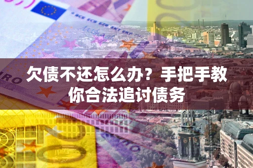 北京欠债不还怎么办？手把手教你合法追讨债务