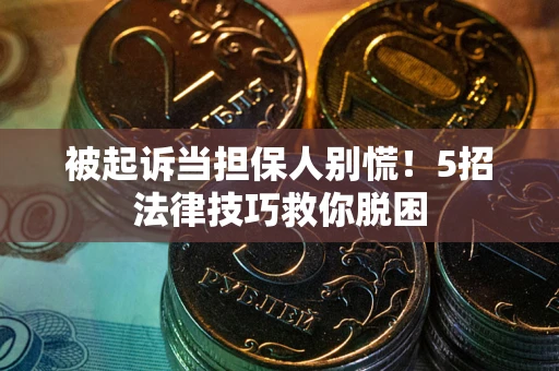 北京被起诉当担保人别慌！5招法律技巧救你脱困