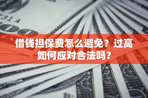 北京借钱担保费怎么避免？过高如何应对合法吗？
