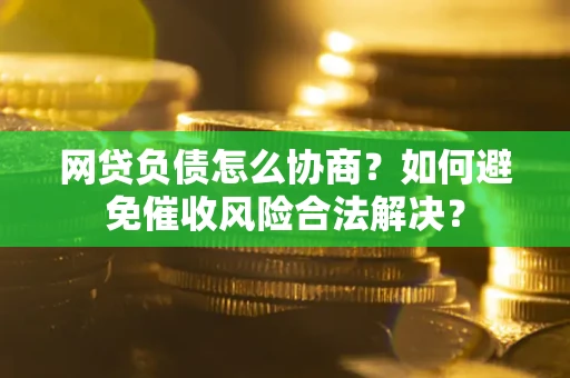 北京网贷负债怎么协商？如何避免催收风险合法解决？