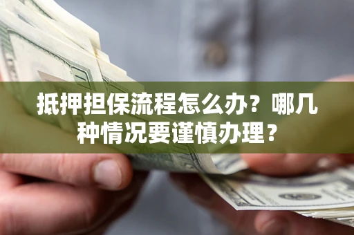 北京抵押担保流程怎么办？哪几种情况要谨慎办理？