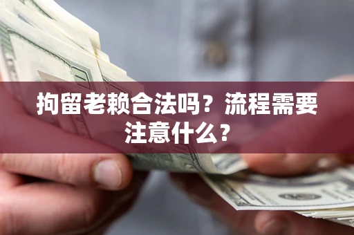 北京拘留老赖合法吗？流程需要注意什么？