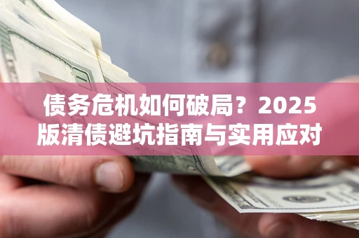 北京债务危机如何破局？2025版清债避坑指南与实用应对策略