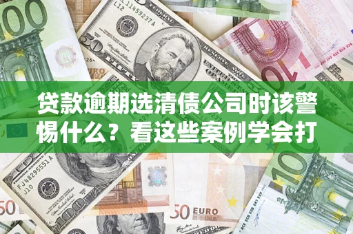 北京贷款逾期选清债公司时该警惕什么？看这些案例学会打翻身仗