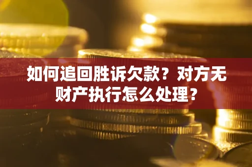 北京如何追回胜诉欠款？对方无财产执行怎么处理？