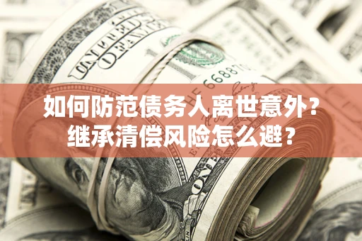 北京如何防范债务人离世意外？继承清偿风险怎么避？