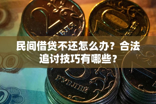 北京民间借贷不还怎么办？合法追讨技巧有哪些？