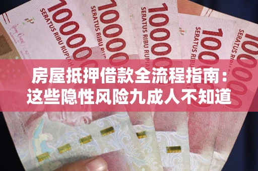北京房屋抵押借款全流程指南：这些隐性风险九成人不知道