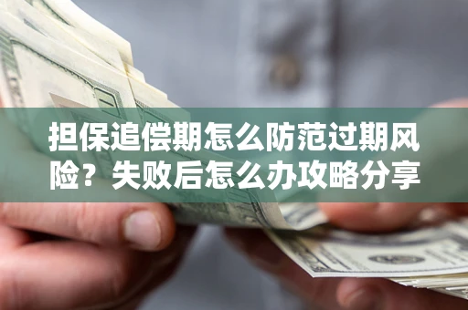 北京担保追偿期怎么防范过期风险？失败后怎么办攻略分享