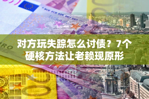 北京对方玩失踪怎么讨债？7个硬核方法让老赖现原形