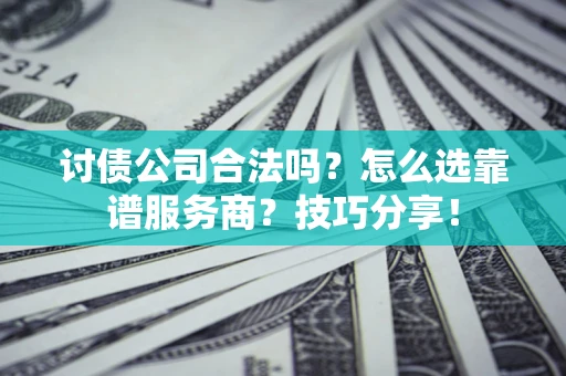 北京讨债公司合法吗？怎么选靠谱服务商？技巧分享！
