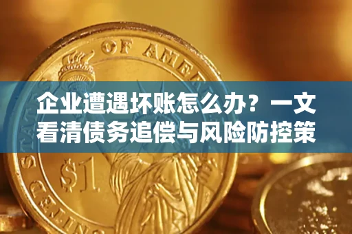 北京企业遭遇坏账怎么办？一文看清债务追偿与风险防控策略