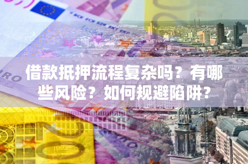 北京借款抵押流程复杂吗？有哪些风险？如何规避陷阱？