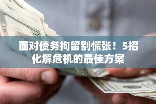 北京面对债务拘留别慌张！5招化解危机的最佳方案
