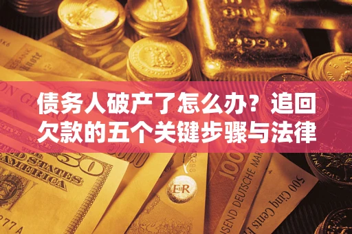 北京债务人破产了怎么办？追回欠款的五个关键步骤与法律策略
