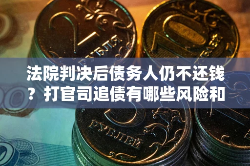 北京法院判决后债务人仍不还钱？打官司追债有哪些风险和技巧？