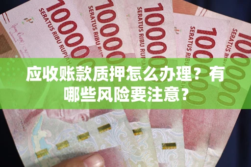 北京应收账款质押怎么办理？有哪些风险要注意？