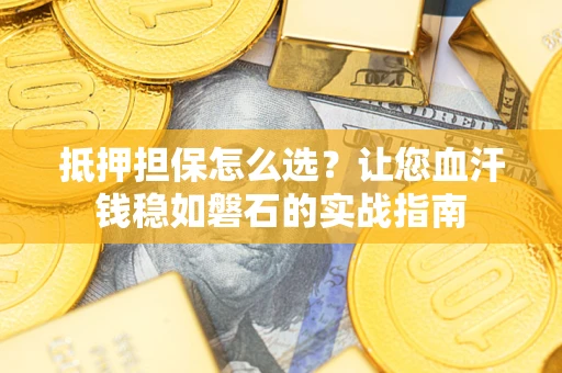 北京抵押担保怎么选？让您血汗钱稳如磐石的实战指南