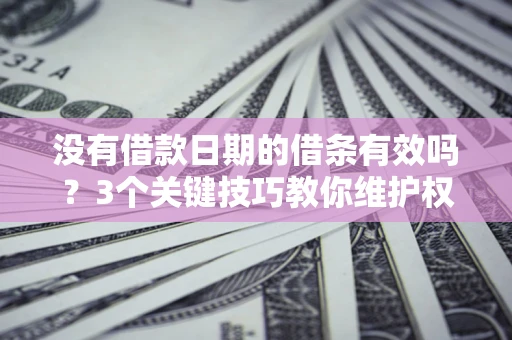 北京没有借款日期的借条有效吗？3个关键技巧教你维护权益