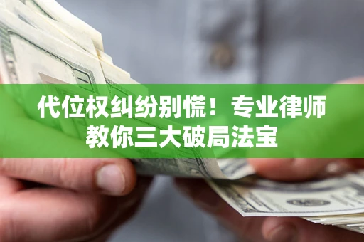 北京代位权纠纷别慌！专业律师教你三大破局法宝