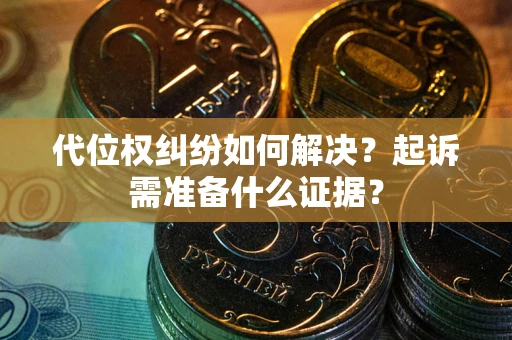 北京代位权纠纷如何解决？起诉需准备什么证据？
