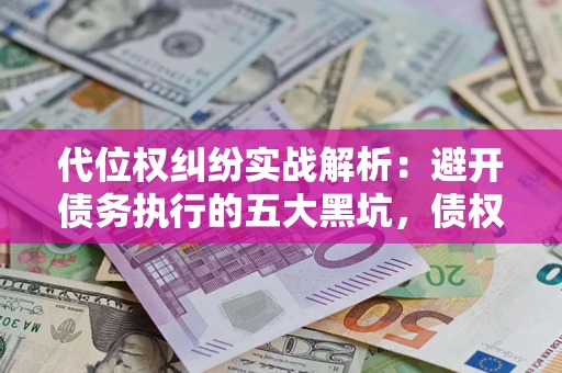 北京代位权纠纷实战解析：避开债务执行的五大黑坑，债权人必看指南