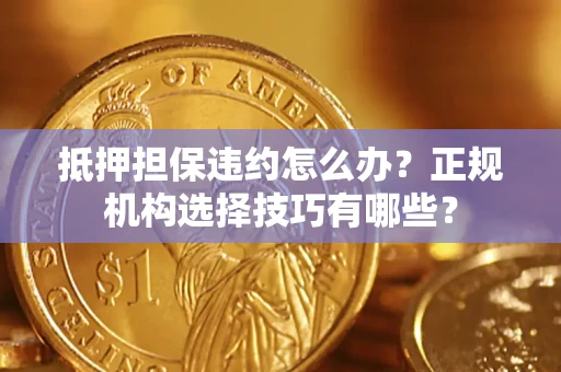 北京抵押担保违约怎么办？正规机构选择技巧有哪些？