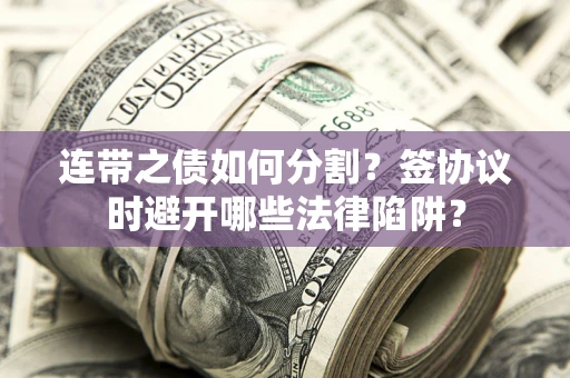 北京连带之债如何分割？签协议时避开哪些法律陷阱？