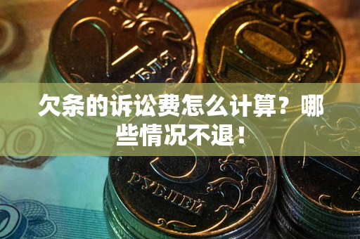 北京欠条的诉讼费怎么计算?哪些情况不退! 北京欠条的诉讼费怎么计算?哪些情况不退!