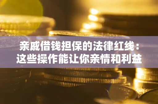 北京亲戚借钱担保的法律红线：这些操作能让你亲情和利益两不误