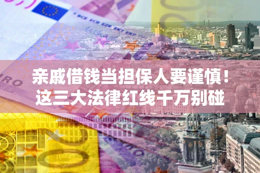 北京亲戚借钱当担保人要谨慎！这三大法律红线千万别碰