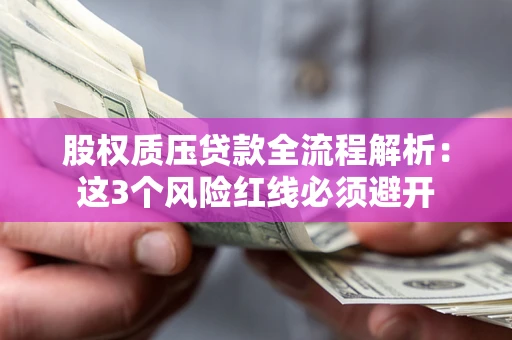 北京股权质压贷款全流程解析：这3个风险红线必须避开
