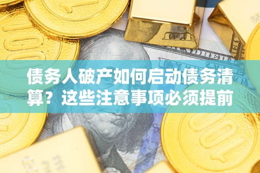 北京债务人破产如何启动债务清算？这些注意事项必须提前知道