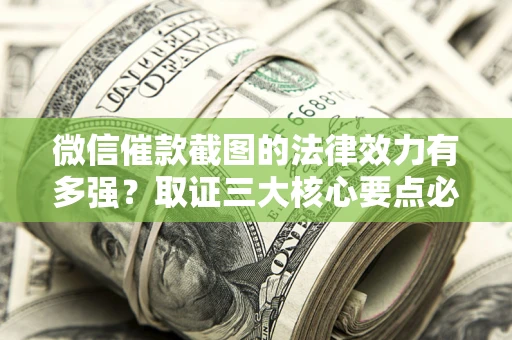 北京微信催款截图的法律效力有多强？取证三大核心要点必须知道！