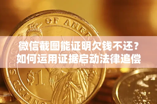 北京微信截图能证明欠钱不还？如何运用证据启动法律追偿程序？