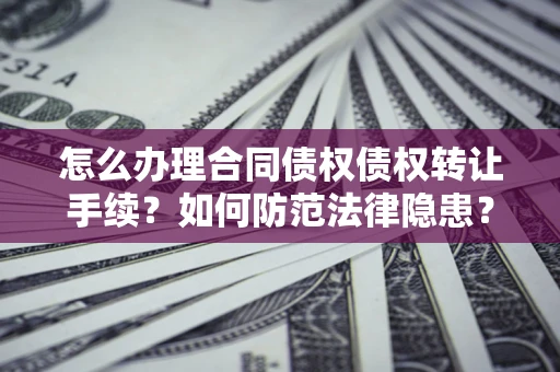 北京怎么办理合同债权债权转让手续？如何防范法律隐患？