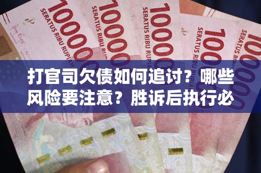 北京打官司欠债如何追讨？哪些风险要注意？胜诉后执行必看！