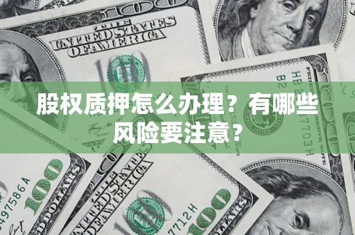 北京股权质押怎么办理？有哪些风险要注意？