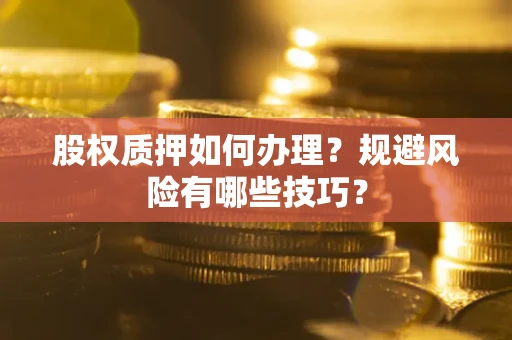 北京股权质押如何办理？规避风险有哪些技巧？