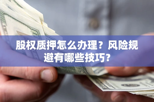 北京股权质押怎么办理？风险规避有哪些技巧？